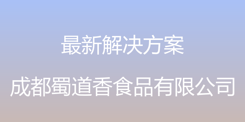 最新解决方案 - 成都蜀道香食品有限公司